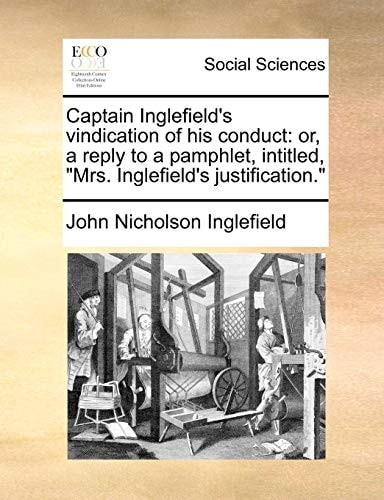 Captain Inglefield's vindication of his conduct: or, a reply to a pamphlet, intitled, "Mrs. Inglefield's justification."