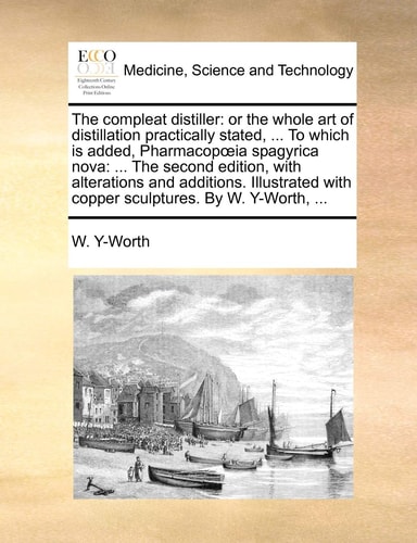 The compleat distiller: or the whole art of distillation practically stated, ... To which is added, Pharmacopœia spagyrica nova: ... The second ... with copper sculptures. By W. Y-Worth, ...