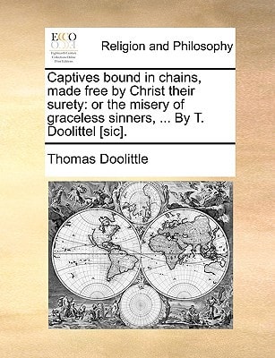 Captives bound in chains, made free by Christ their surety: or the misery of graceless sinners, ... By T. Doolittel [sic].