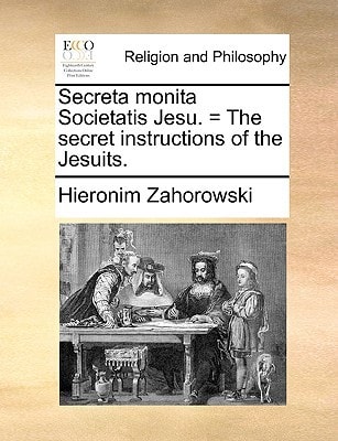 Secreta monita Societatis Jesu. = The secret instructions of the Jesuits.