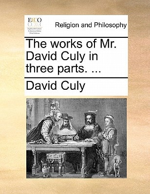 The works of Mr. David Culy in three parts. ...