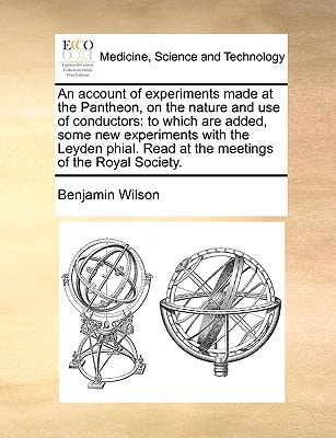 An account of experiments made at the Pantheon, on the nature and use of conductors: to which are added, some new experiments with the Leyden phial. Read at the meetings of the Royal Society.