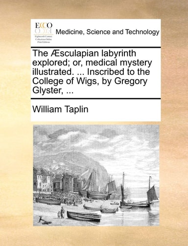 The Æsculapian labyrinth explored; or, medical mystery illustrated. ... Inscribed to the College of Wigs, by Gregory Glyster, ...