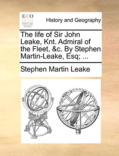 The life of Sir John Leake, Knt. Admiral of the Fleet, &c. By Stephen Martin-Leake, Esq; ...