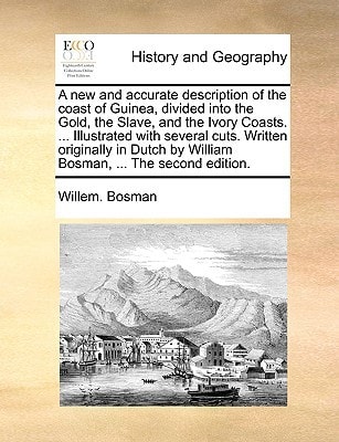 A new and accurate description of the coast of Guinea, divided into the Gold, the Slave, and the Ivory Coasts. ... Illustrated with several cuts. ... by William Bosman, ... The second edition.