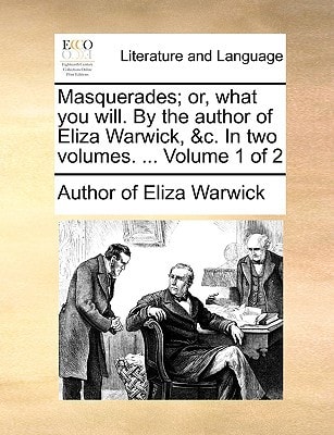 Masquerades; or, what you will. By the author of Eliza Warwick, &c. In two volumes. ... Volume 1 of 2