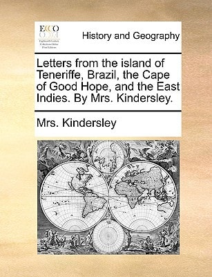 Letters from the island of Teneriffe, Brazil, the Cape of Good Hope, and the East Indies. By Mrs. Kindersley.