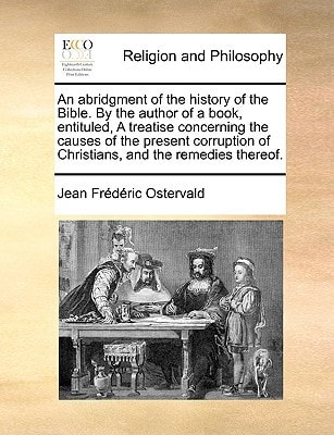 An abridgment of the history of the Bible. By the author of a book, entituled, A treatise concerning the causes of the present corruption of Christians, and the remedies thereof.