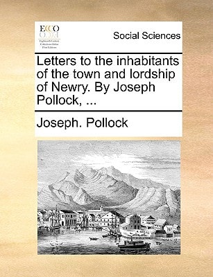 Letters to the inhabitants of the town and lordship of Newry. By Joseph Pollock, ...