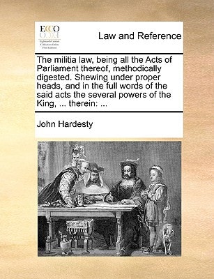 The militia law, being all the Acts of Parliament thereof, methodically digested. Shewing under proper heads, and in the full words of the said acts the several powers of the King, ... therein: ...