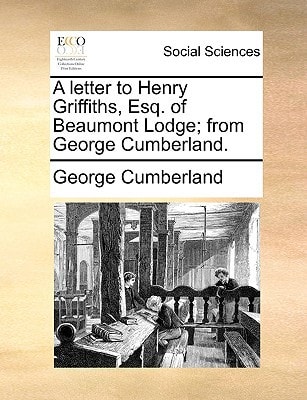 A letter to Henry Griffiths, Esq. of Beaumont Lodge; from George Cumberland.