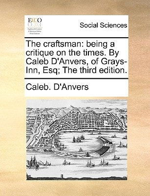 The craftsman: being a critique on the times. By Caleb D'Anvers, of Grays-Inn, Esq; The third edition.