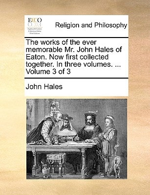 The works of the ever memorable Mr. John Hales of Eaton. Now first collected together. In three volumes. ... Volume 3 of 3