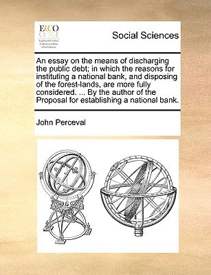 An essay on the means of discharging the public debt; in which the reasons for instituting a national bank, and disposing of the forest-lands, are ... Proposal for establishing a national bank.