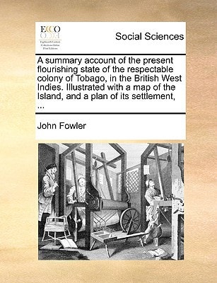 A summary account of the present flourishing state of the respectable colony of Tobago, in the British West Indies. Illustrated with a map of the Island, and a plan of its settlement, ...