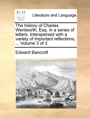 The history of Charles Wentworth, Esq. In a series of letters. Interspersed with a variety of important reflections, ... Volume 3 of 3