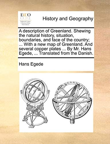 A description of Greenland. Shewing the natural history, situation, boundaries, and face of the country; ... With a new map of Greenland. And several ... Hans Egede, ... Translated from the Danish.
