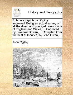 Britannia depicta: or, Ogilby improved. Being an actual survey of all the direct and principal cross roads of England and Wales; ... Engraved by ... from the best authorities, by John Owen, ...