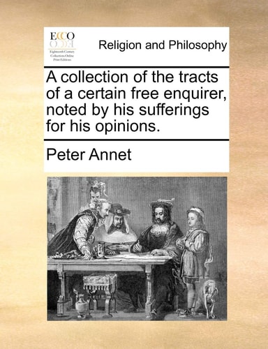 A collection of the tracts of a certain free enquirer, noted by his sufferings for his opinions.
