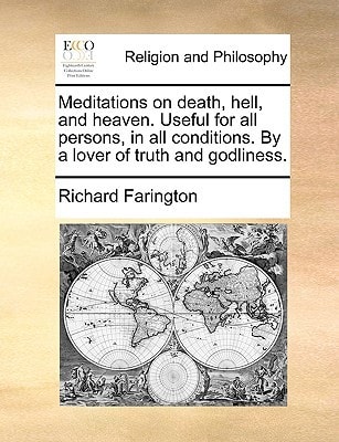 Meditations on death, hell, and heaven. Useful for all persons, in all conditions. By a lover of truth and godliness.