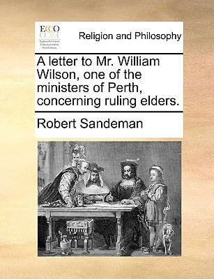 A letter to Mr. William Wilson, one of the ministers of Perth, concerning ruling elders.