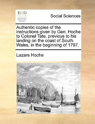 Authentic copies of the instructions given by Gen. Hoche to Colonel Tate, previous to his landing on the coast of South Wales, in the beginning of 1797.