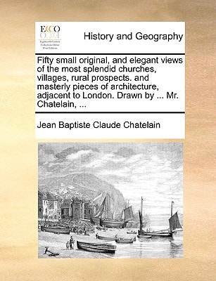 Fifty small original, and elegant views of the most splendid churches, villages, rural prospects. and masterly pieces of architecture, adjacent to London. Drawn by ... Mr. Chatelain, ...