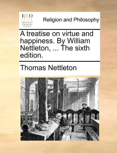 A treatise on virtue and happiness. By William Nettleton, ... The sixth edition.