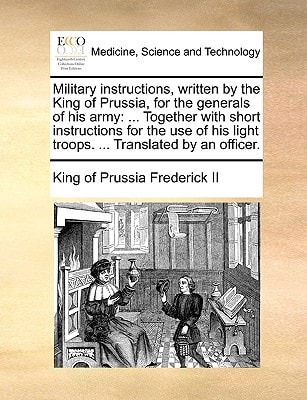 Military instructions, written by the King of Prussia, for the generals of his army: ... Together with short instructions for the use of his light troops. ... Translated by an officer.