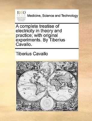 A complete treatise of electricity in theory and practice; with original experiments. By Tiberius Cavallo.