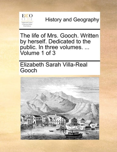 The life of Mrs. Gooch. Written by herself. Dedicated to the public. In three volumes. ... Volume 1 of 3