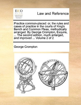 Practice common-placed: or, the rules and cases of practice in the courts of King's Bench and Common Pleas, methodically arranged. By George Crompton, ... enlarged, and improved ... Volume 2 of 2