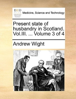 Present state of husbandry in Scotland. Vol.III. ... Volume 3 of 4