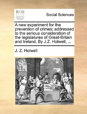 A new experiment for the prevention of crimes; addressed to the serious consideration of the legislatures of Great-Britain and Ireland. By J.Z. Holwell, ...