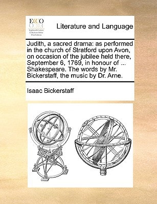 Judith, a sacred drama: as performed in the church of Stratford upon Avon, on occasion of the jubilee held there, September 6, 1769, in honour of ... ... by Mr. Bickerstaff, the music by Dr. Arne.