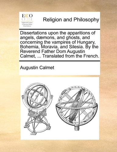 Dissertations upon the apparitions of angels, dæmons, and ghosts, and concerning the vampires of Hungary, Bohemia, Moravia, and Silesia. By the ... Calmet, ... Translated from the French.