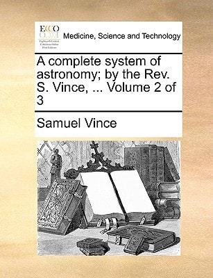 A complete system of astronomy; by the Rev. S. Vince, ... Volume 2 of 3