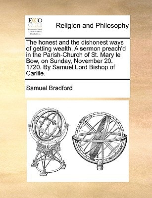 The honest and the dishonest ways of getting wealth. A sermon preach'd in the Parish-Church of St. Mary le Bow, on Sunday, November 20. 1720. By Samuel Lord Bishop of Carlile.