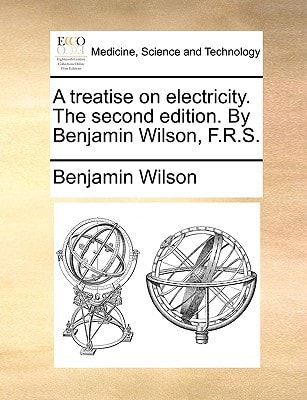 A treatise on electricity. The second edition. By Benjamin Wilson, F.R.S.