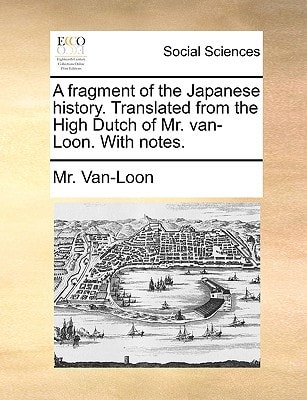 A fragment of the Japanese history. Translated from the High Dutch of Mr. van-Loon. With notes.