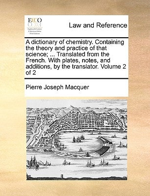 A dictionary of chemistry. Containing the theory and practice of that science; ... Translated from the French. With plates, notes, and additions, by the translator. Volume 2 of 2