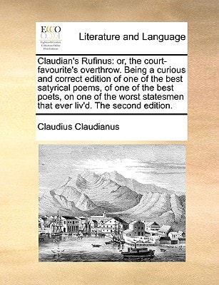 Claudian's Rufinus: or, the court-favourite's overthrow. Being a curious and correct edition of one of the best satyrical poems, of one of the best ... that ever liv'd. The second edition.