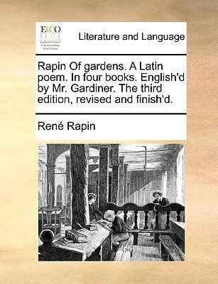 Rapin Of gardens. A Latin poem. In four books. English'd by Mr. Gardiner. The third edition, revised and finish'd.