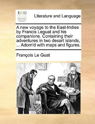 A new voyage to the East-Indies by Francis Leguat and his companions. Containing their adventures in two desart islands, ... Adorn'd with maps and figures.