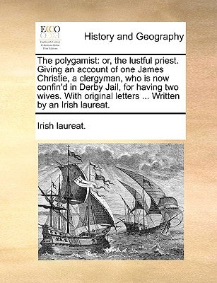 The polygamist: or, the lustful priest. Giving an account of one James Christie, a clergyman, who is now confin'd in Derby Jail, for having two wives. ... letters ... Written by an Irish laureat.
