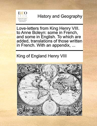 Love-letters from King Henry VIII. to Anne Boleyn: some in French, and some in English. To which are added, translations of those written in French. With an appendix, ...