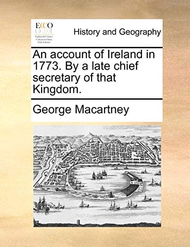 An account of Ireland in 1773. By a late chief secretary of that Kingdom.