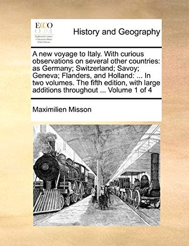 A new voyage to Italy. With curious observations on several other countries: as Germany; Switzerland; Savoy; Geneva; Flanders, and Holland: ... In two ... large additions throughout ... Volume 1 of 4