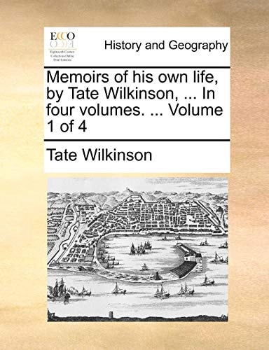 Memoirs of his own life, by Tate Wilkinson, ... In four volumes. ... Volume 1 of 4
