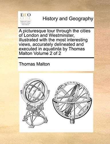 A picturesque tour through the cities of London and Westminster, illustrated with the most interesting views, accurately delineated and executed in aquatinta by Thomas Malton Volume 2 of 2